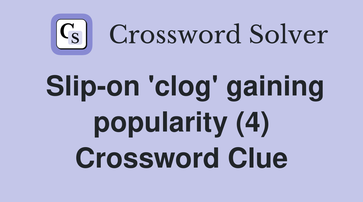 Slip-on 'clog' gaining popularity (4) Crossword Clue