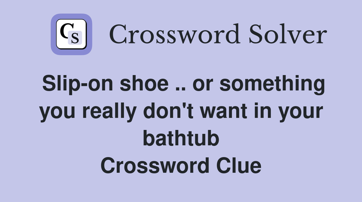 Slip-on shoe .. or something you really don't want in your bathtub Crossword Clue
