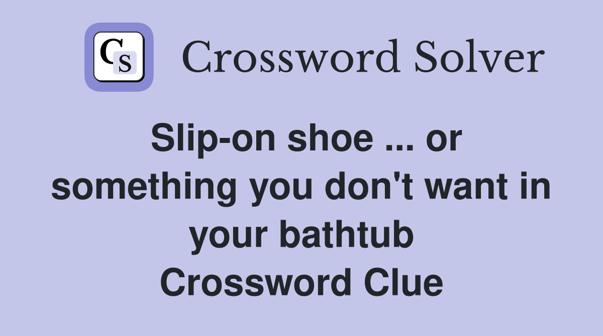 Slip-on shoe ... or something you don't want in your bathtub Crossword Clue