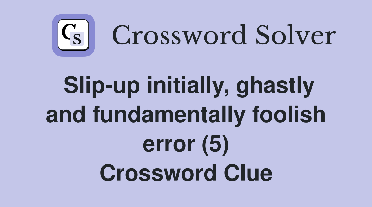 Slip-up initially, ghastly and fundamentally foolish error (5) Crossword Clue