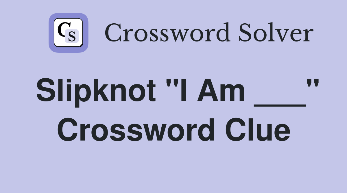 Slipknot "I Am ___" Crossword Clue
