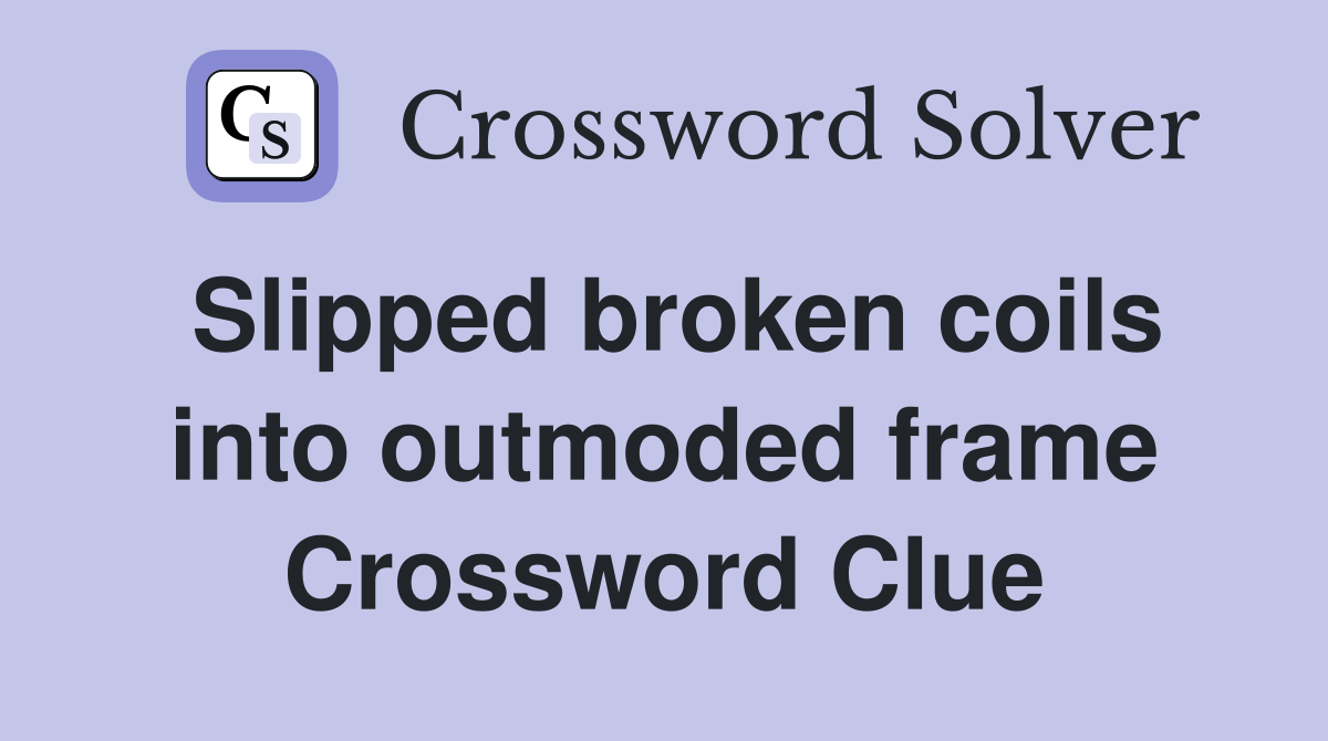 Slipped broken coils into outmoded frame Crossword Clue