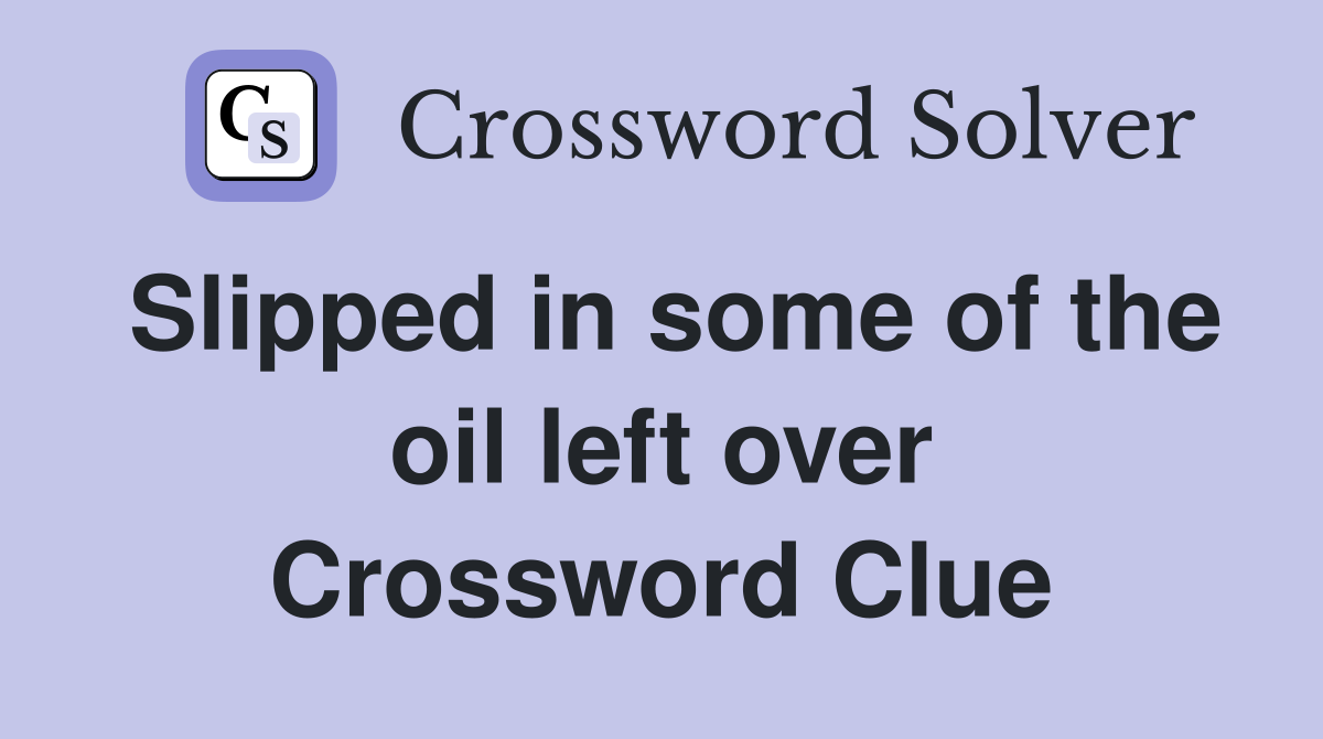 Slipped in some of the oil left over Crossword Clue