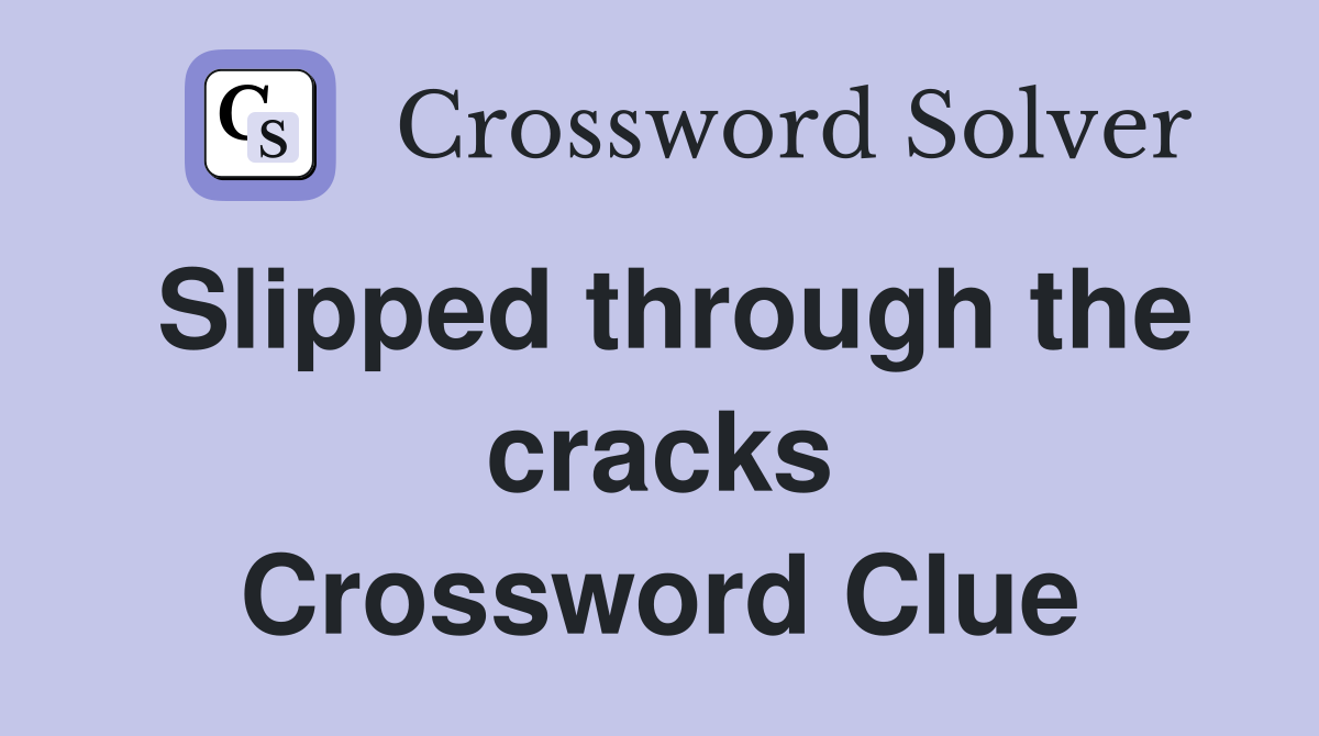 Slipped through the cracks Crossword Clue