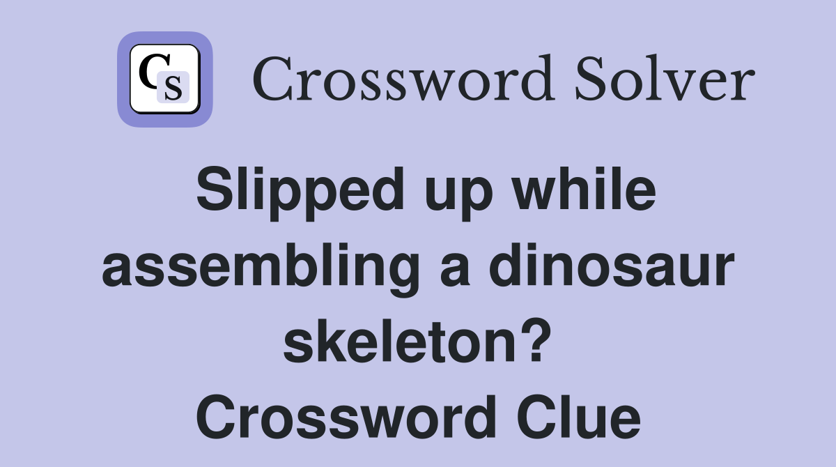 Slipped up while assembling a dinosaur skeleton? Crossword Clue
