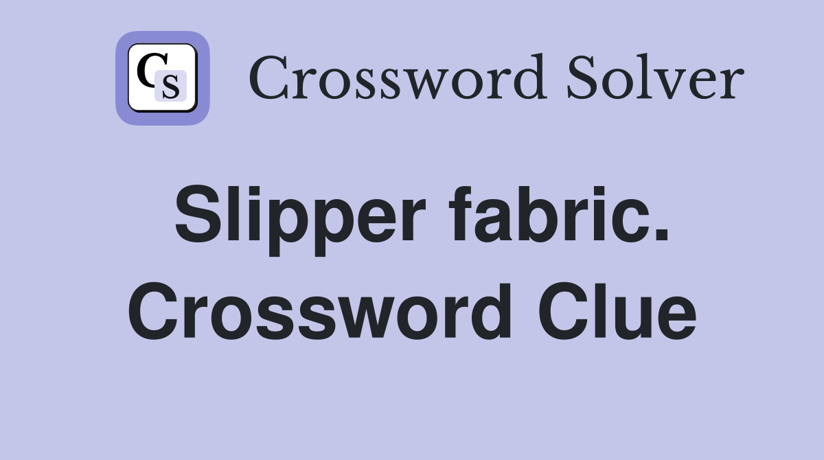Slipper fabric. Crossword Clue