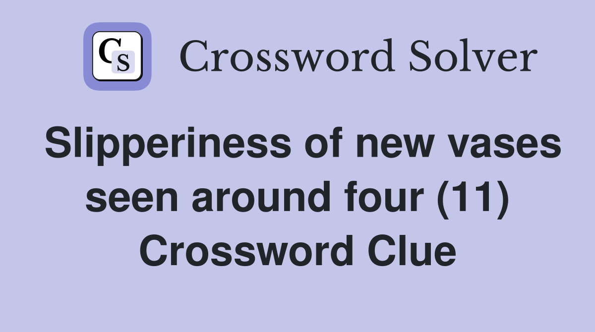 Slipperiness of new vases seen around four (11) Crossword Clue