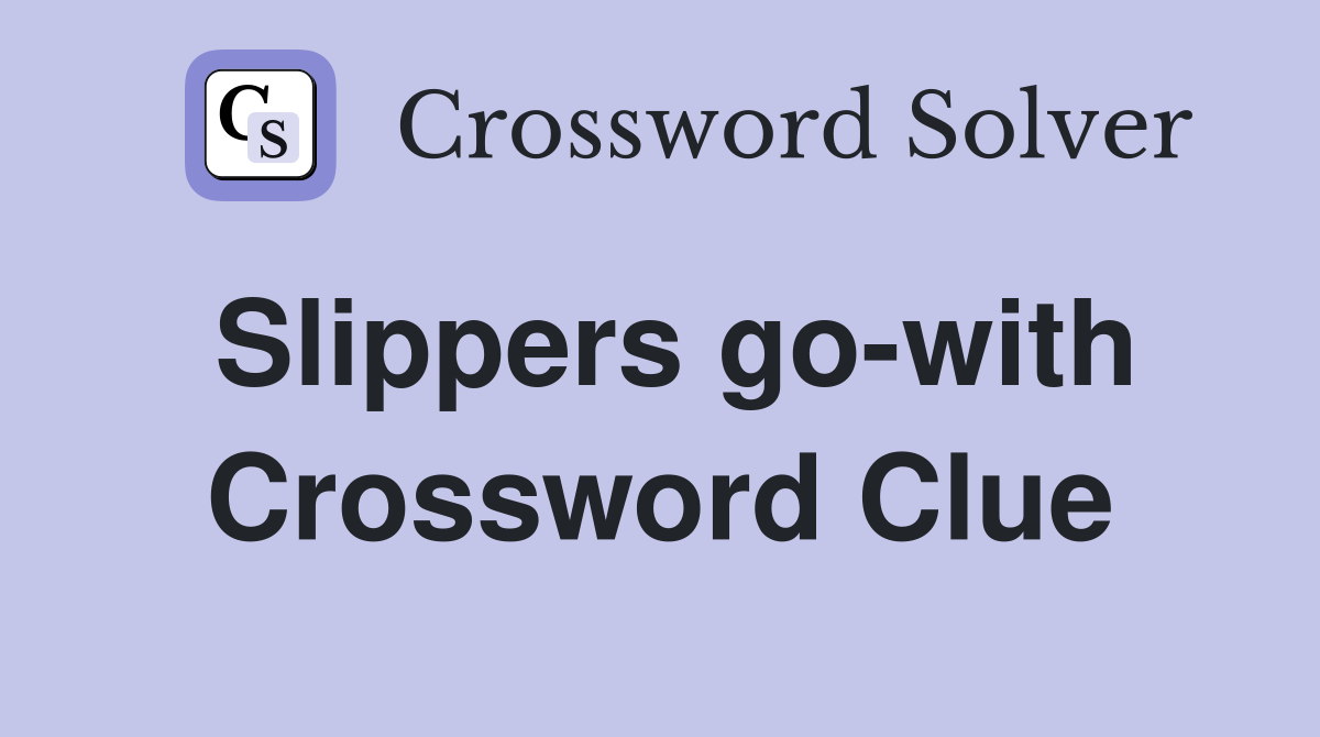 Slippers go-with Crossword Clue