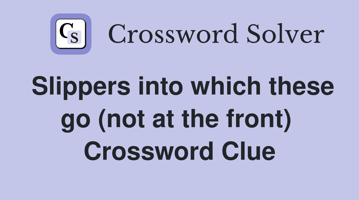 Slippers into which these go (not at the front)  Crossword Clue