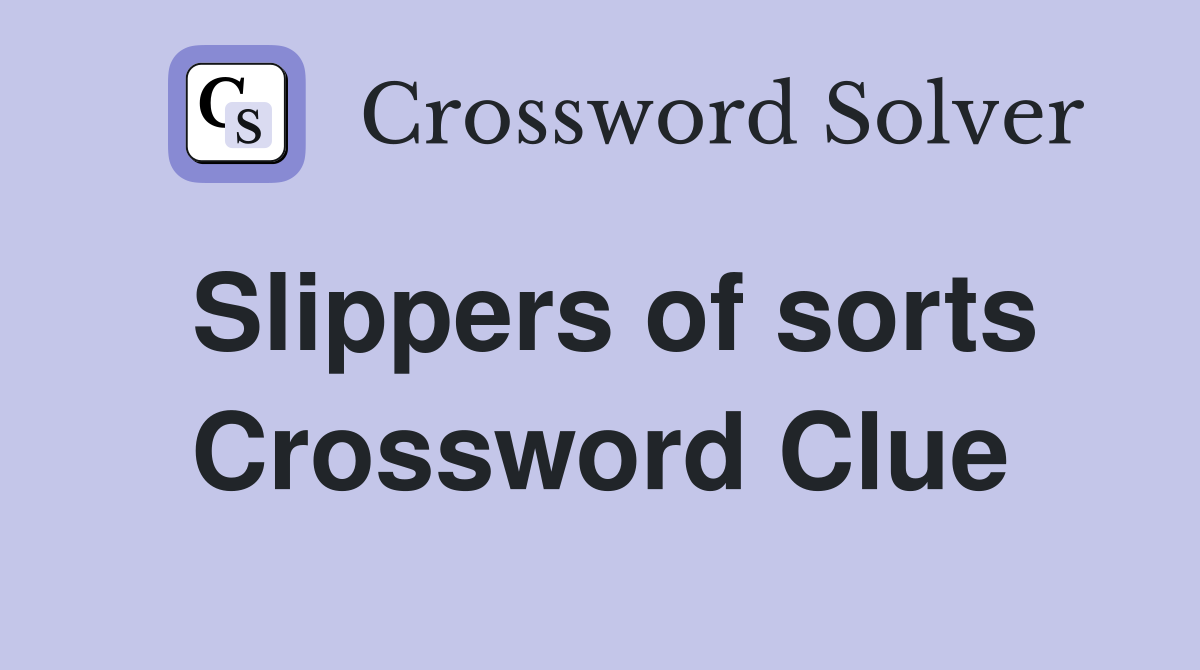 Slippers of sorts Crossword Clue