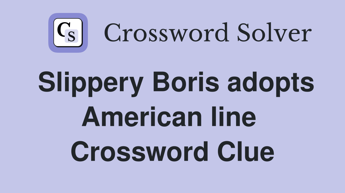 Slippery Boris adopts American line  Crossword Clue