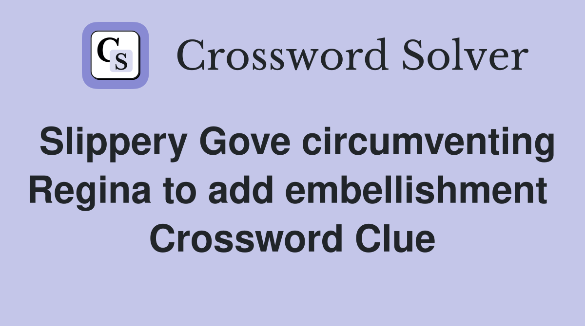 Slippery Gove circumventing Regina to add embellishment  Crossword Clue