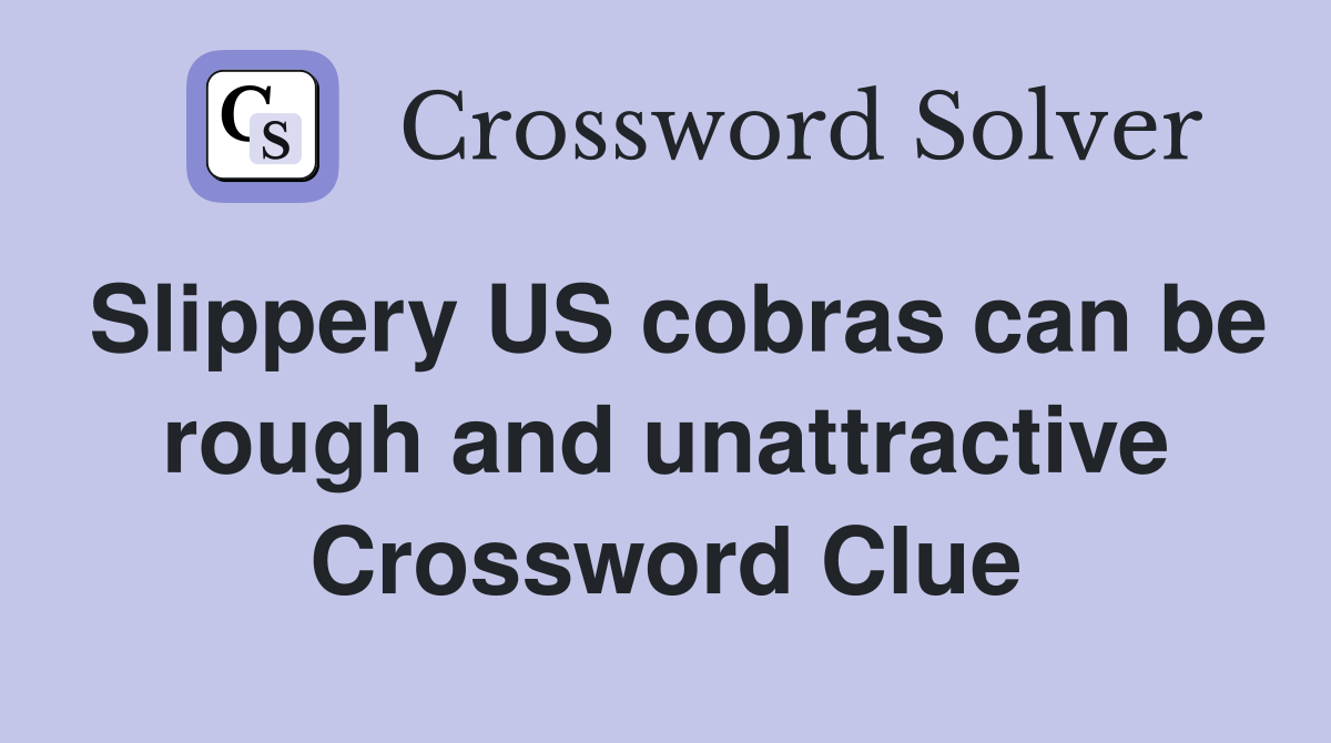 Slippery US cobras can be rough and unattractive Crossword Clue