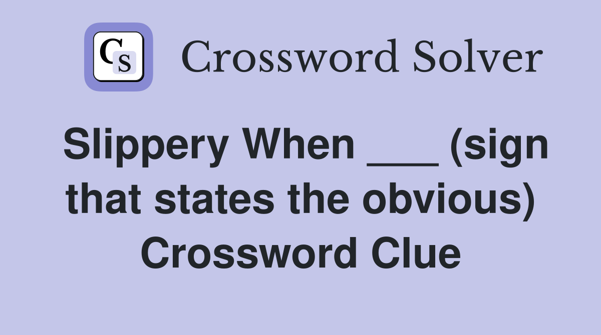 Slippery When ___ (sign that states the obvious) Crossword Clue