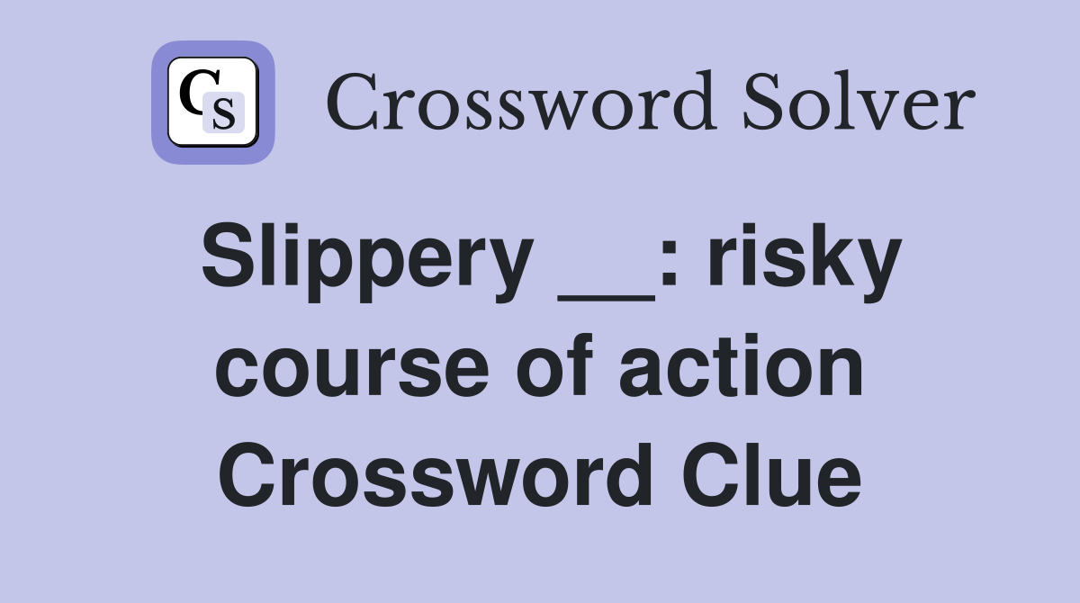 Slippery __: risky course of action Crossword Clue