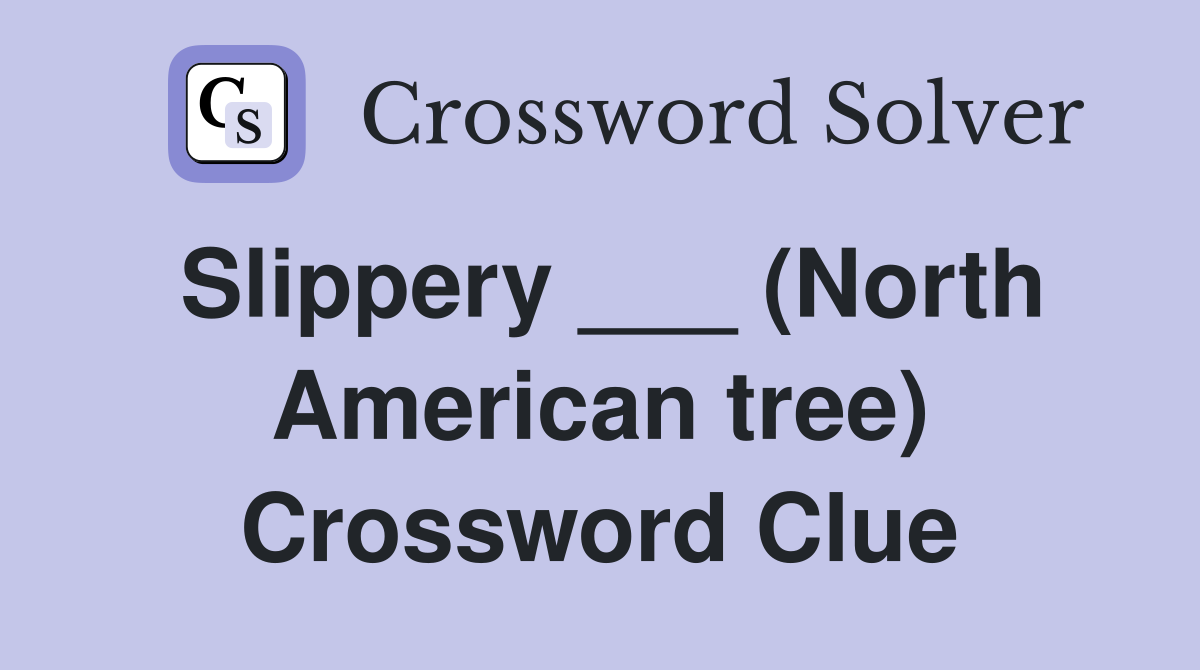 Slippery ___ (North American tree) Crossword Clue