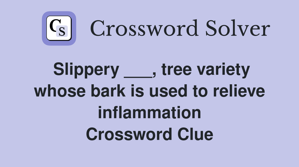 Slippery ___, tree variety whose bark is used to relieve inflammation Crossword Clue