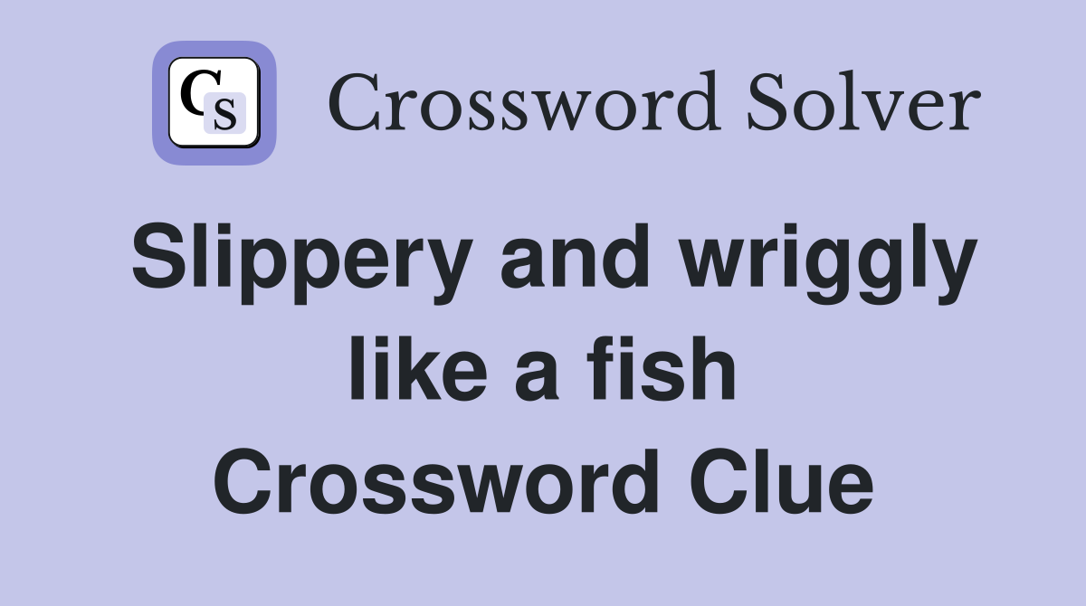 Slippery and wriggly like a fish Crossword Clue