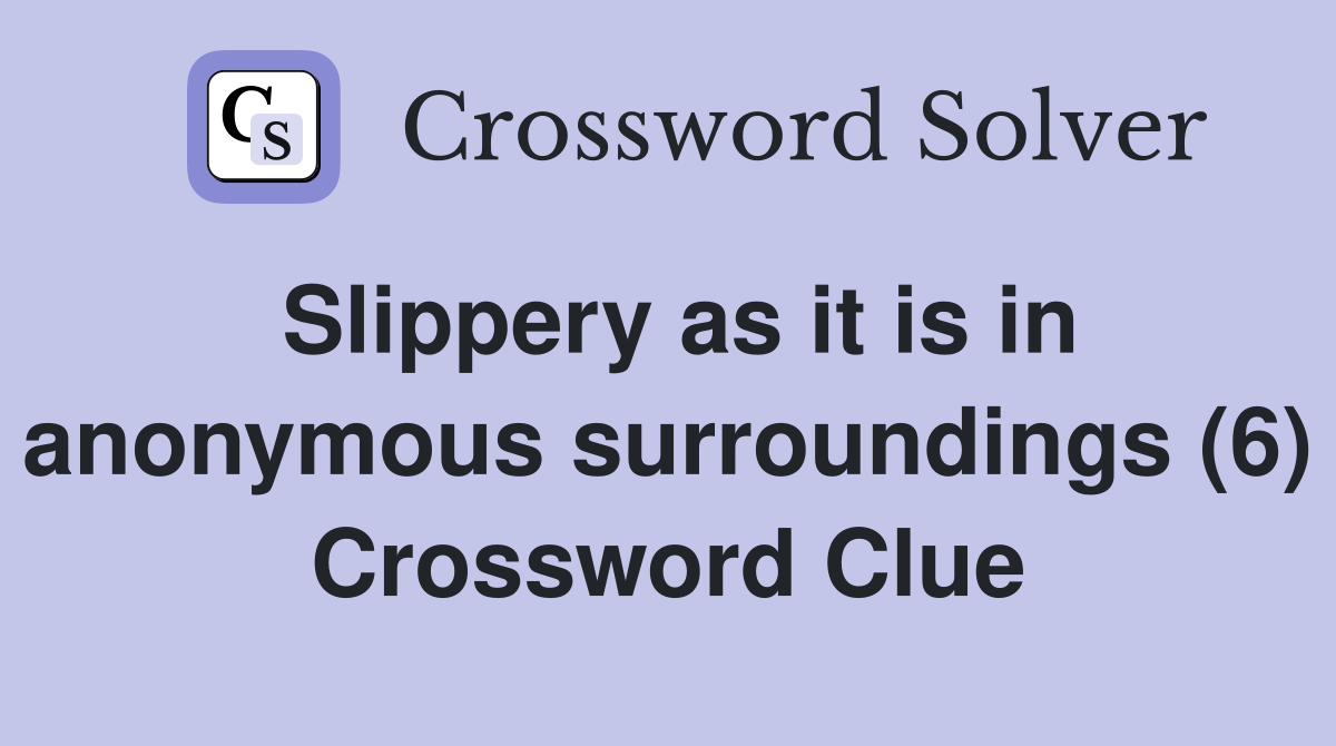 Slippery as it is in anonymous surroundings (6) Crossword Clue