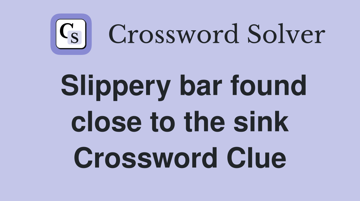 Slippery bar found close to the sink Crossword Clue