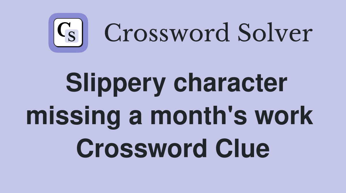 Slippery character missing a month's work  Crossword Clue
