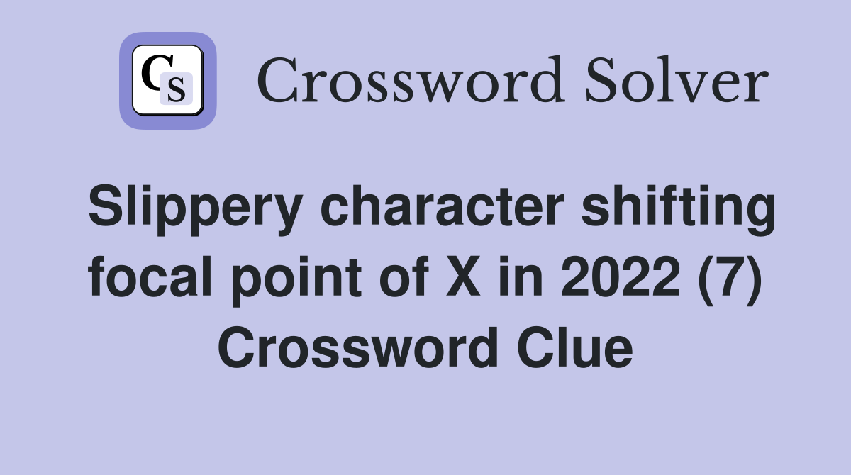 Slippery character shifting focal point of X in 2022 (7) Crossword Clue