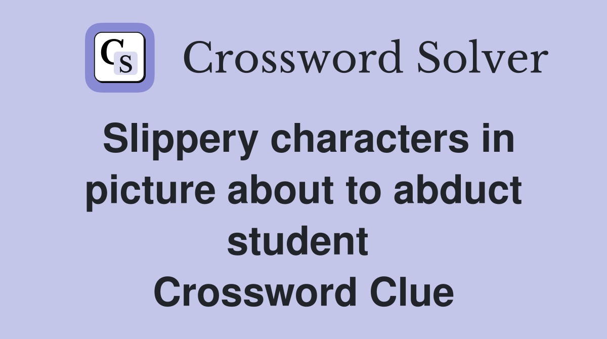 Slippery characters in picture about to abduct student  Crossword Clue