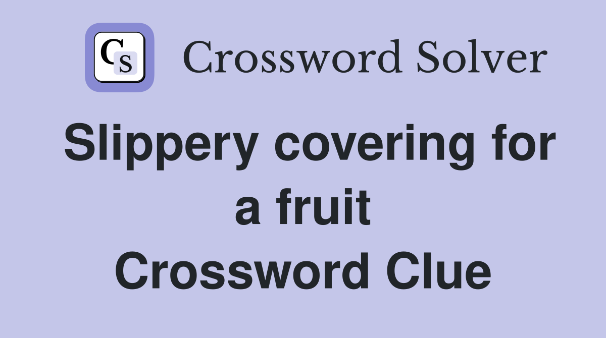 Slippery covering for a fruit Crossword Clue