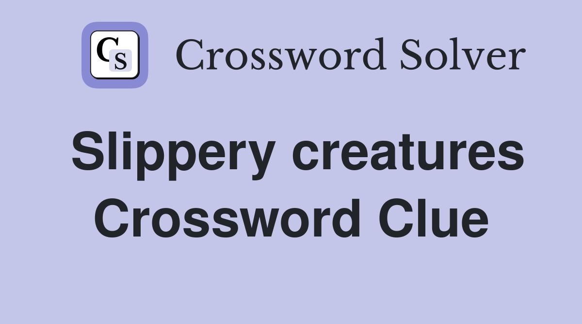 Slippery creatures Crossword Clue