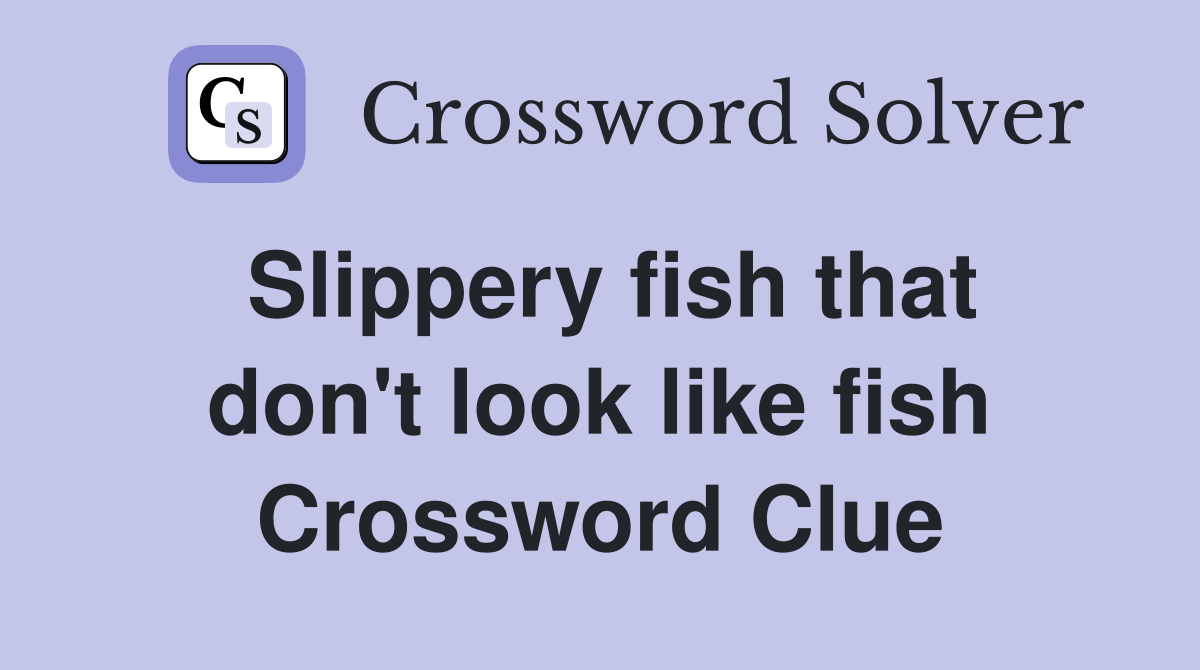 Slippery fish that don't look like fish Crossword Clue