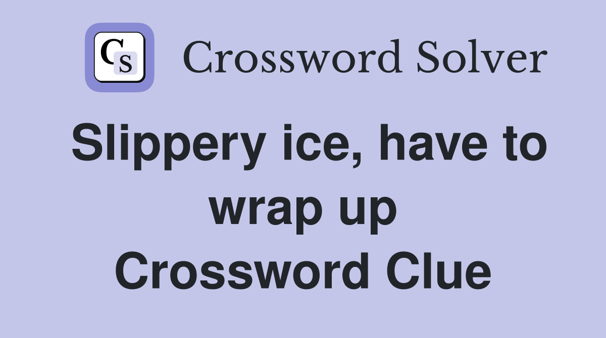 Slippery ice, have to wrap up Crossword Clue