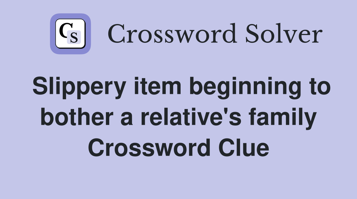 Slippery item beginning to bother a relative's family Crossword Clue
