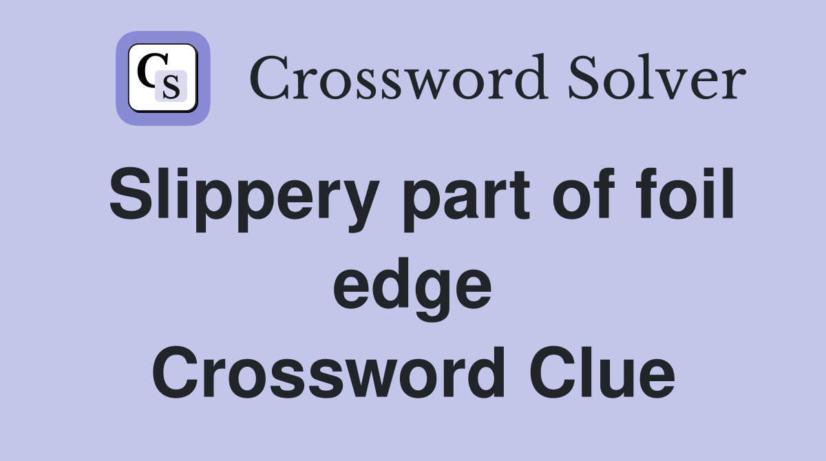 Slippery part of foil edge Crossword Clue