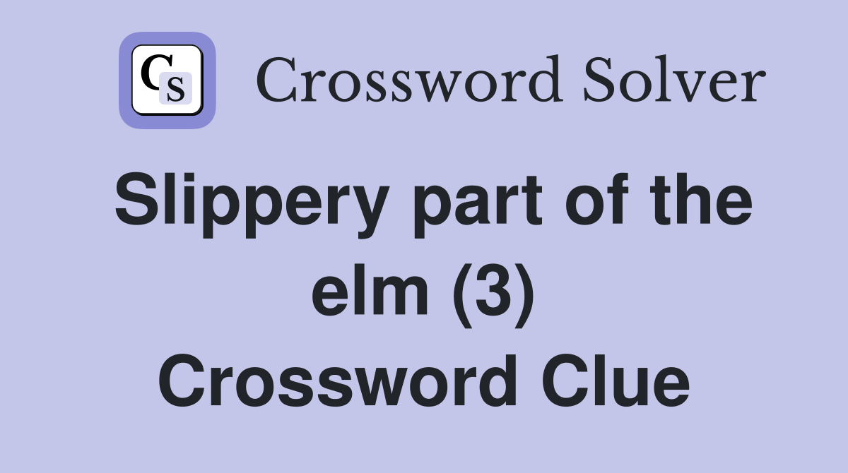 Slippery part of the elm (3) Crossword Clue