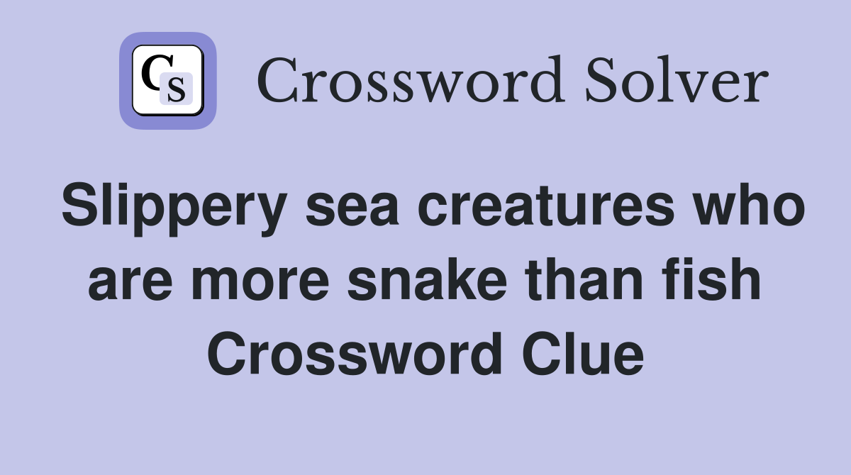 Slippery sea creatures who are more snake than fish Crossword Clue