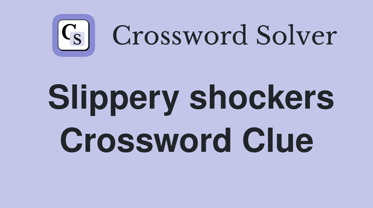 Slippery shockers Crossword Clue