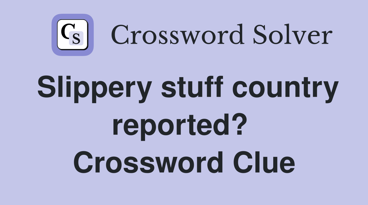 Slippery stuff country reported?  Crossword Clue
