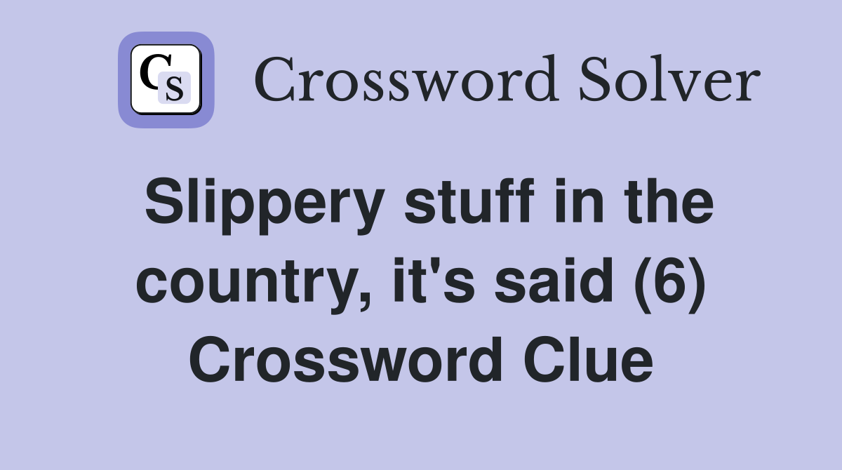 Slippery stuff in the country, it's said (6) Crossword Clue