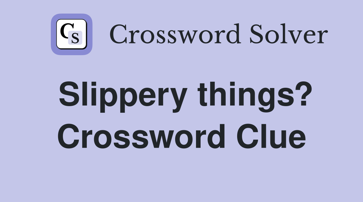 Slippery things? Crossword Clue