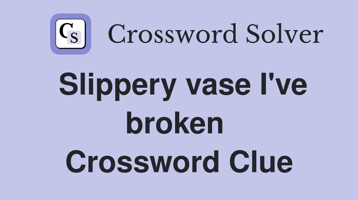 Slippery vase I've broken  Crossword Clue