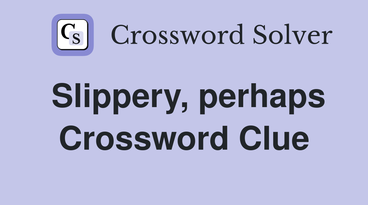 Slippery, perhaps Crossword Clue