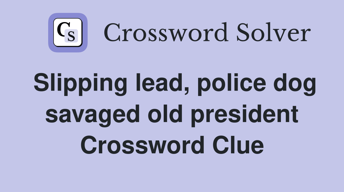 Slipping lead, police dog savaged old president Crossword Clue