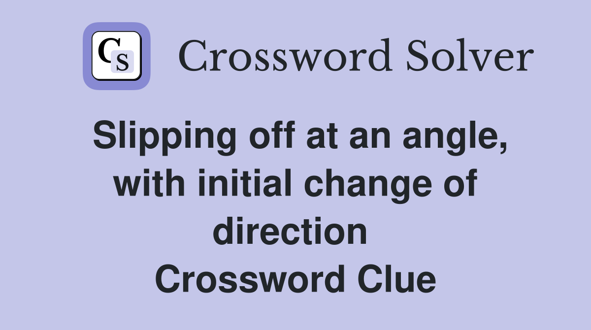 Slipping off at an angle, with initial change of direction  Crossword Clue