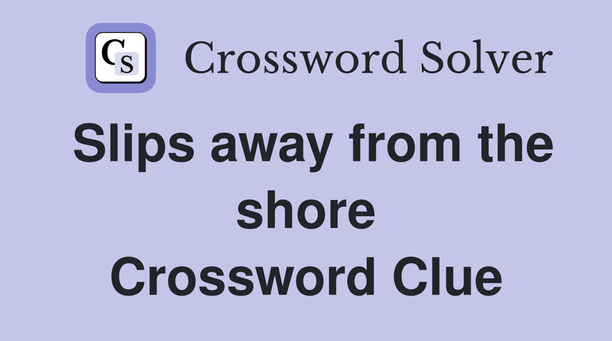 Slips away from the shore Crossword Clue