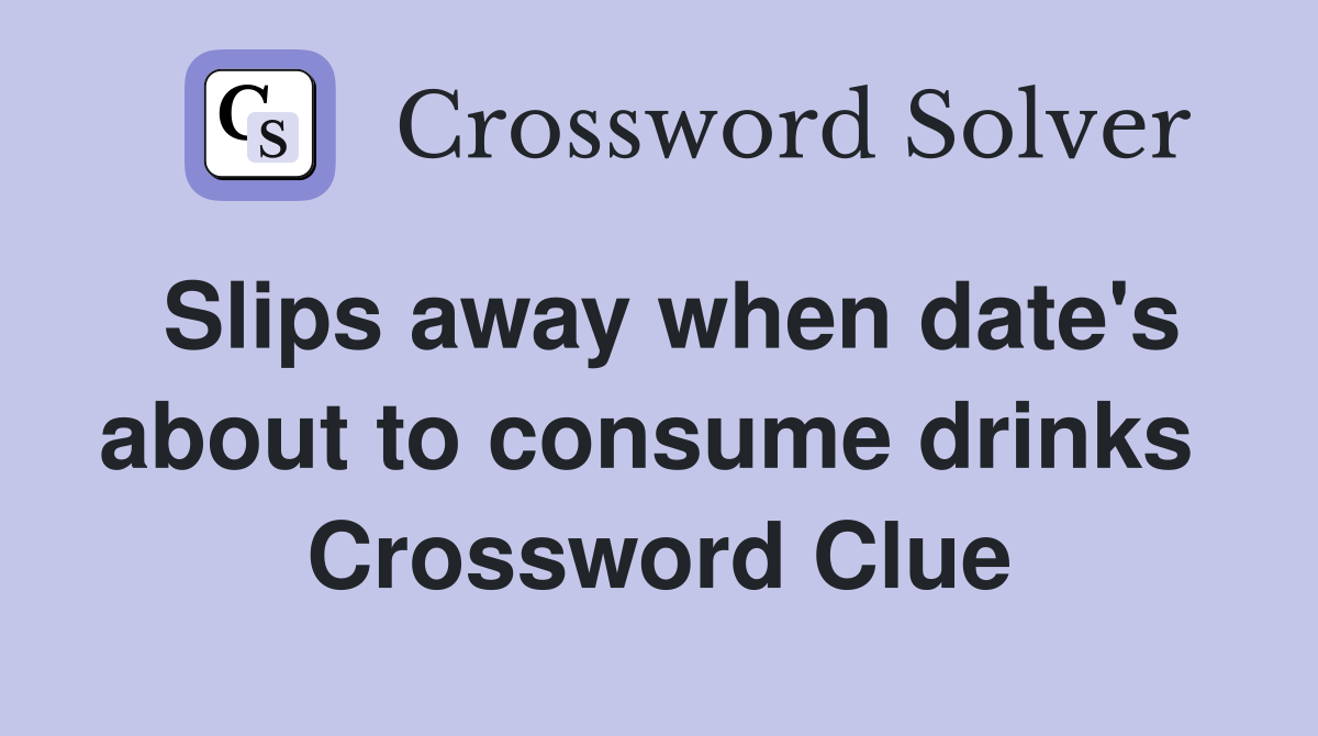 Slips away when date's about to consume drinks  Crossword Clue