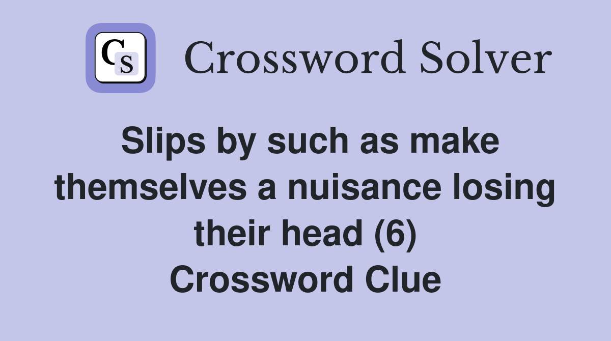 Slips by such as make themselves a nuisance losing their head (6) Crossword Clue