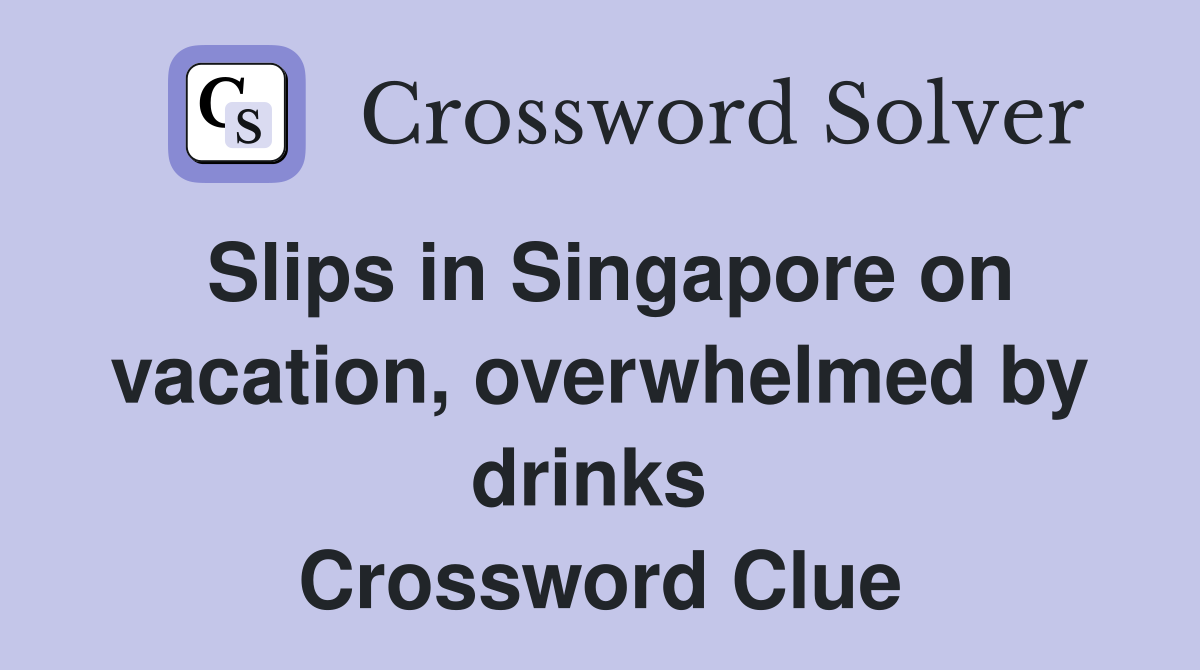 Slips in Singapore on vacation, overwhelmed by drinks  Crossword Clue