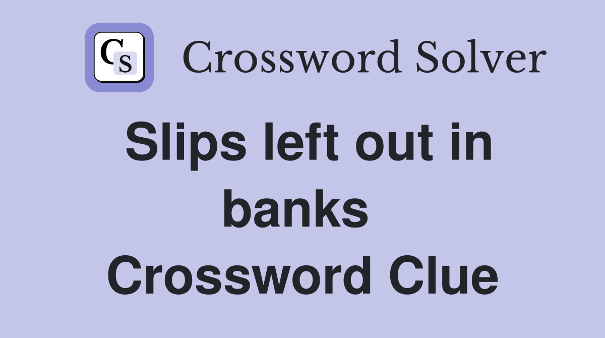Slips left out in banks  Crossword Clue