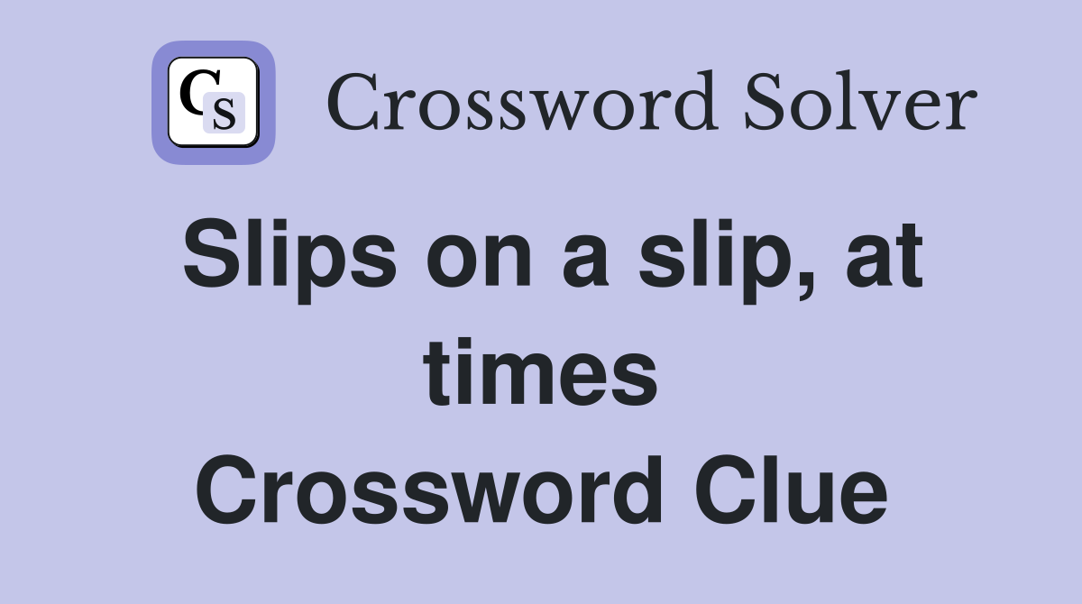 Slips on a slip, at times Crossword Clue