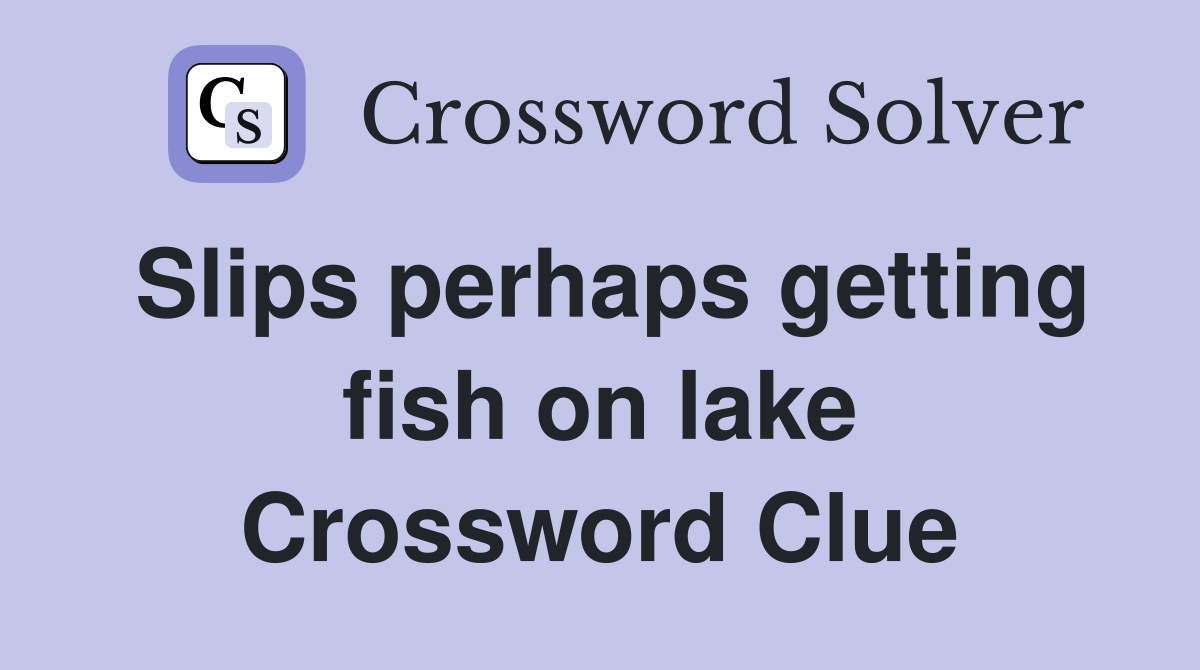 Slips perhaps getting fish on lake Crossword Clue